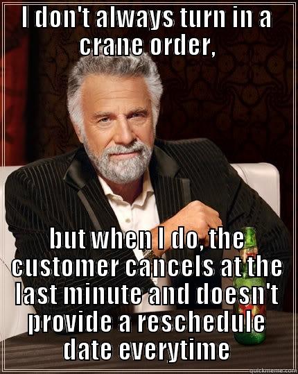 I DON'T ALWAYS TURN IN A CRANE ORDER, BUT WHEN I DO, THE CUSTOMER CANCELS AT THE LAST MINUTE AND DOESN'T PROVIDE A RESCHEDULE DATE EVERYTIME The Most Interesting Man In The World