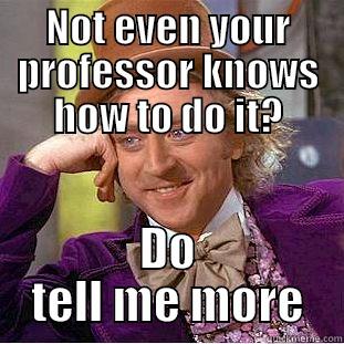 NOT EVEN YOUR PROFESSOR KNOWS HOW TO DO IT? DO TELL ME MORE Condescending Wonka