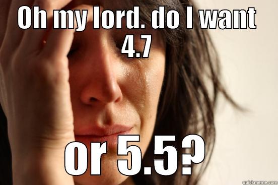 OH MY LORD. DO I WANT 4.7 OR 5.5? First World Problems