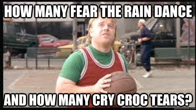 how many fear the rain dance and how many cry croc tears? - how many fear the rain dance and how many cry croc tears?  Misc