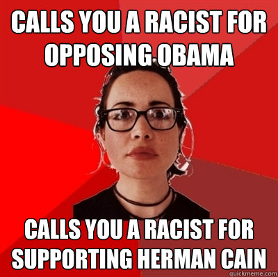 CALLS YOU A RACIST FOR OPPOSING OBAMA CALLS YOU A RACIST FOR SUPPORTING HERMAN CAIN  Liberal Douche Garofalo