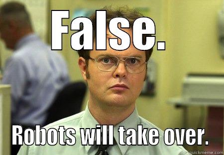 Robots will take over. - FALSE. ROBOTS WILL TAKE OVER. Dwight