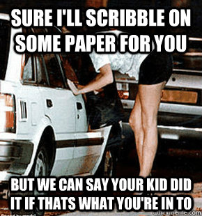 Sure i'll scribble on some paper for you But we can say your kid did it if thats what you're in to  FB karma whore