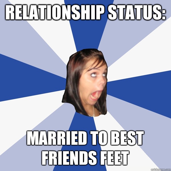 Relationship status: Married to best friendS feet  Annoying Facebook Girl