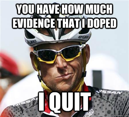 You have how much evidence that i doped I quit  Condescending Lance Armstrong