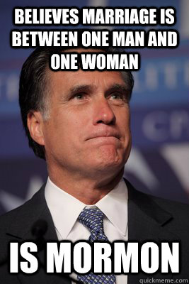 Believes marriage is between one man and one woman Is Mormon - Believes marriage is between one man and one woman Is Mormon  Scumbag Mitt