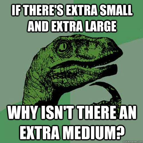 if there's extra small and extra large why isn't there an extra medium? - if there's extra small and extra large why isn't there an extra medium?  Philosoraptor