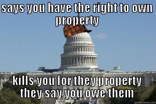 SAYS YOU HAVE THE RIGHT TO OWN PROPERTY KILLS YOU FOR THEY PROPERTY THEY SAY YOU OWE THEM Scumbag Government