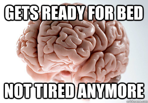 Gets ready for bed Not tired anymore   Scumbag Brain