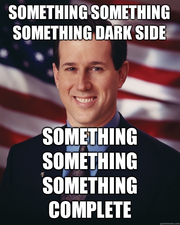 Something something something Dark Side Something something something Complete  Rick Santorum