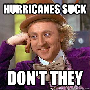Hurricanes suck don't they  