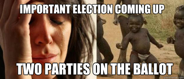 Important election coming up Two parties on the ballot  First World Problems  Third World Success