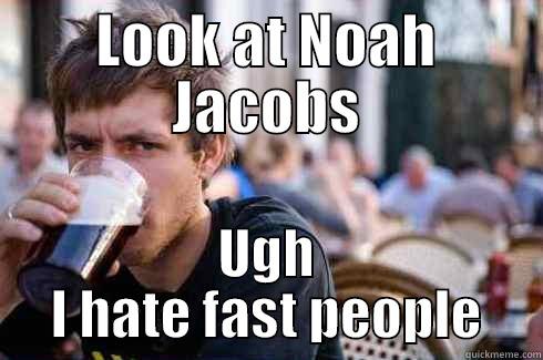 LOOK AT NOAH JACOBS UGH I HATE FAST PEOPLE Lazy College Senior