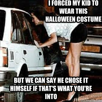 I forced my kid to wear this halloween costume But we can say he chose it himself if that's what you're into  Straight Hooker