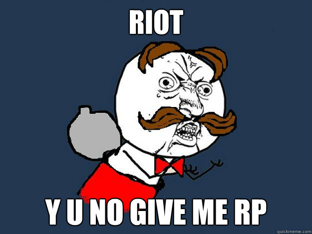 RIOT

 Y U NO GIVE ME RP  Y U No