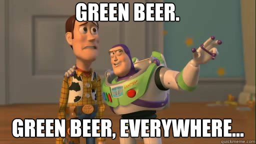 Green Beer. Green Beer, everywhere...  Everywhere