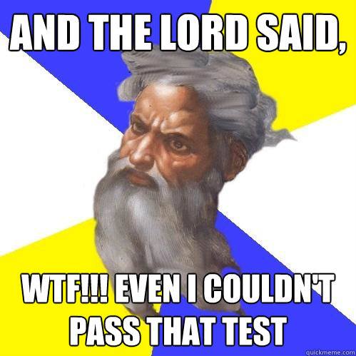 and the lord said,  wtf!!! even i couldn't pass that test  Advice God