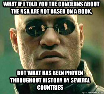 what if i told you the concerns about the NSA are not based on a book, but what has been proven throughout history by several countries  Matrix Morpheus