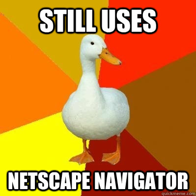 still uses netscape navigator  Tech Impaired Duck