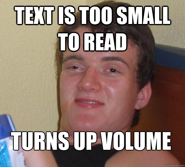 Text is too small to read Turns up volume
  10 Guy