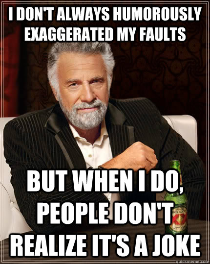 I don't always humorously exaggerated my faults but when I do, people don't realize it's a joke  The Most Interesting Man In The World