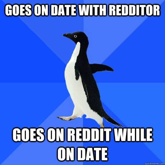 Goes on date with redditor Goes on reddit while on date  Socially Awkward Penguin