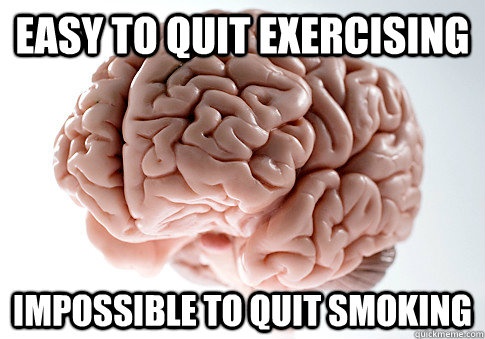 EASY TO QUIT EXERCISING IMPOSSIBLE TO QUIT SMOKING   Scumbag Brain