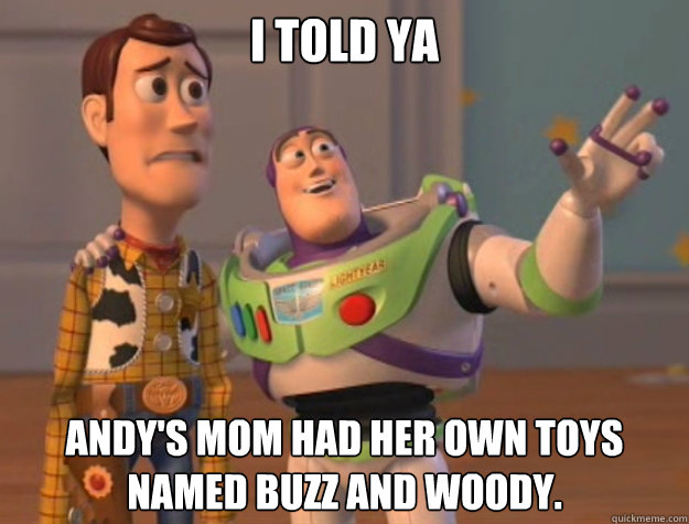 I told ya Andy's mom had her own toys named Buzz and Woody. - I told ya Andy's mom had her own toys named Buzz and Woody.  Buzz Lightyear