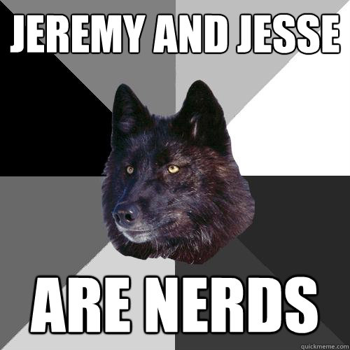 Jeremy and jesse  are nerds  Sanity Wolf