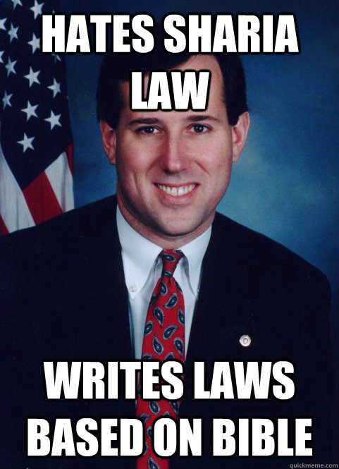 Hates Sharia law Writes laws based on bible  Scumbag Santorum