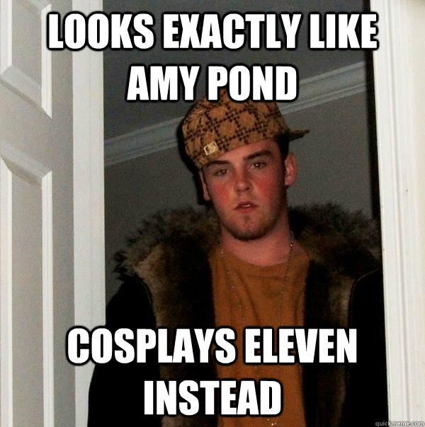 Looks exactly like Amy Pond Cosplays Eleven instead  Scumbag Steve