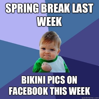 Spring break last week Bikini pics on Facebook this week  Success Kid