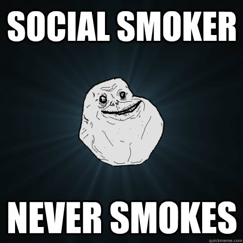social smoker never smokes  Forever Alone