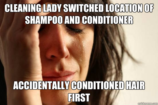 Cleaning lady switched location of shampoo and conditioner accidentally conditioned hair first  First World Problems