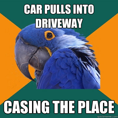 Car pulls into Driveway Casing the place  Paranoid Parrot