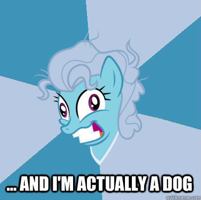  ... and I'm actually a dog  Advice Pony Screwloose