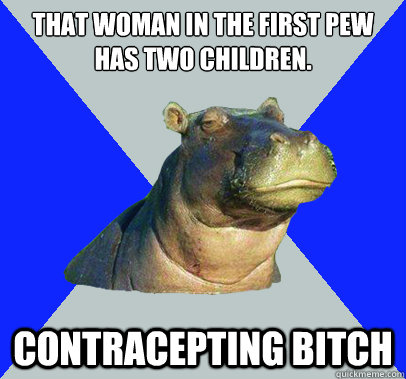 That woman in the first pew has two children. Contracepting bitch  Skeptical Hippo
