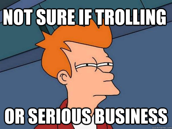 NOT SURE IF TROLLING OR SERIOUS BUSINESS  Futurama Fry