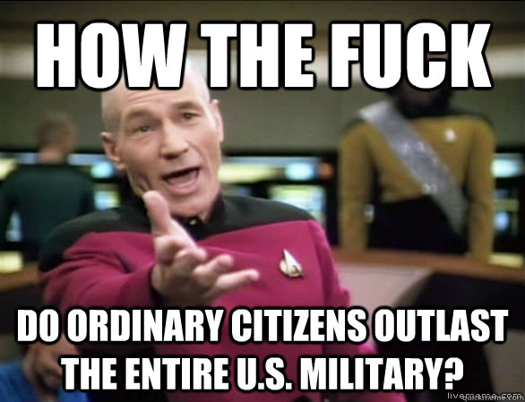 How the fuck  Do ordinary citizens outlast the entire u.s. military?  Annoyed Picard HD