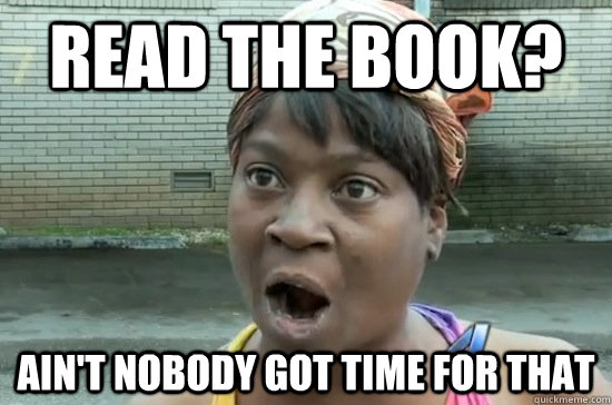 Read the book? AIN'T NOBODY GOT TIME FOR THAT  Aint nobody got time for that