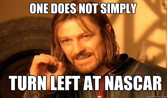 One does not simply turn left at nascar  Boromir