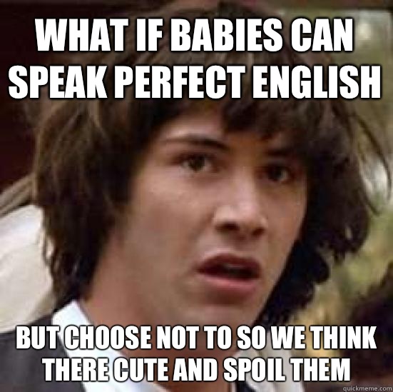 What if babies can speak perfect English  But choose not to so we think there cute and spoil them  conspiracy keanu