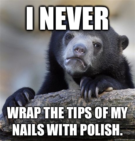 I never  Wrap the tips of my nails with polish.  Confession Bear