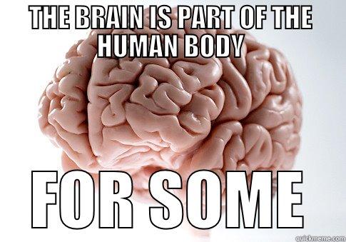 THE BRAIN IS PART OF THE HUMAN BODY FOR SOME Scumbag Brain