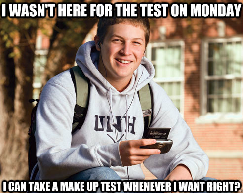 I wasn't here for the test on monday I can take a make up test whenever I want right?  College Freshman