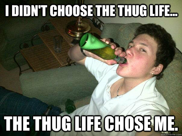 I didn't choose the thug life... the thug life chose me.  