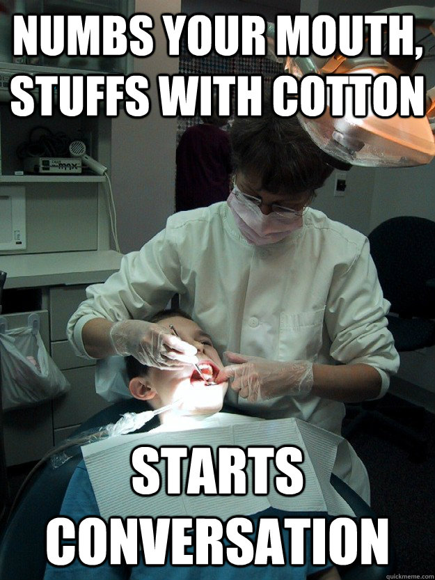 Numbs Your Mouth, Stuffs With Cotton Starts Conversation  Scumbag Dentist