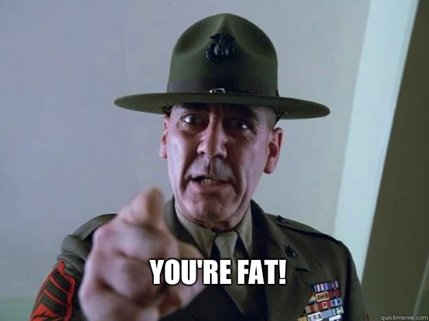  YOU'RE FAT! -  YOU'RE FAT!  Gunnery Sergeant Hartman