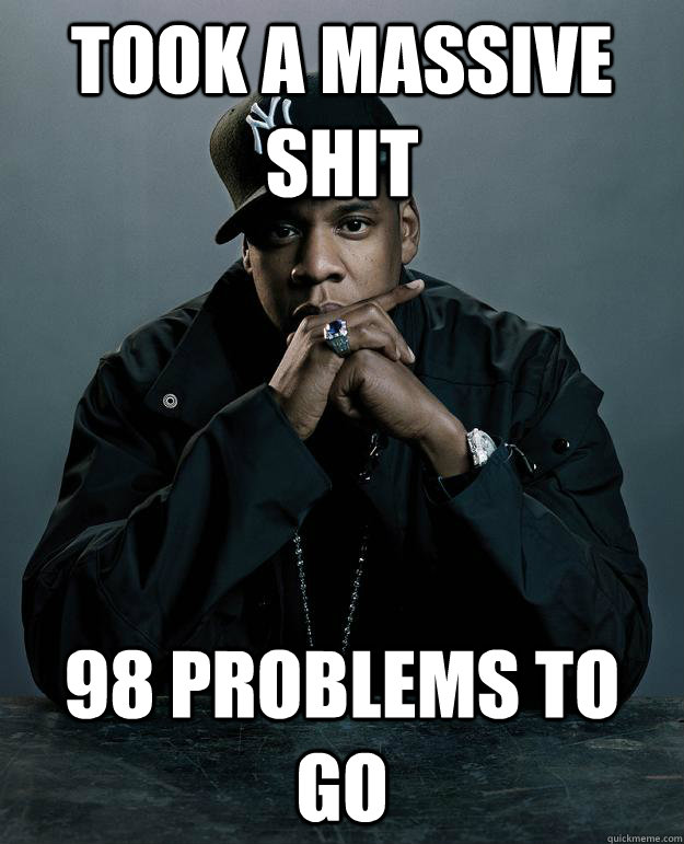 Took a massive shit 98 problems to go  Jay Z Problems