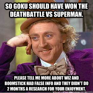 So Goku should have won the deathbattle vs superman. please tell me more about Wiz and Boomstick had false info and they didn't do 2 months a research for your enjoyment.    Condescending Wonka